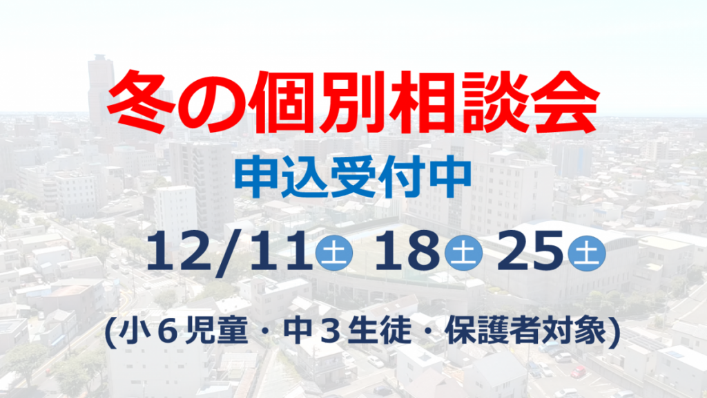 【小６・中３】12/11・18・25 毎週土曜開催　冬の個別相談会受付中！